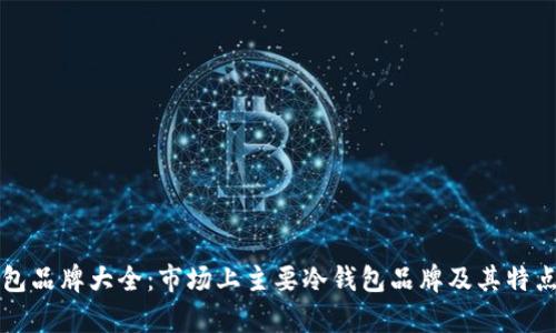 冷钱包品牌大全：市场上主要冷钱包品牌及其特点分析