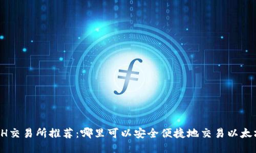 ETH交易所推荐：哪里可以安全便捷地交易以太坊？