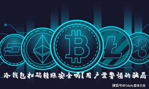 冷钱包扫码转账安全吗？用户需警惕的骗局
