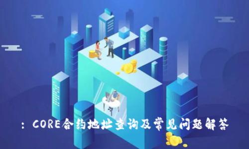 : CORE合约地址查询及常见问题解答