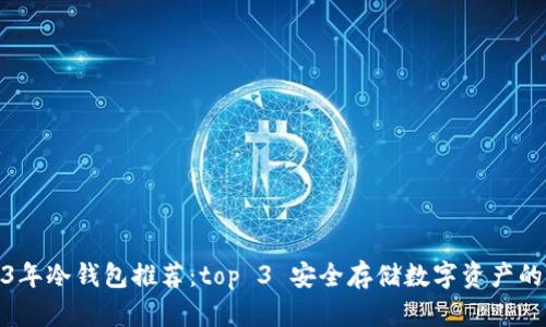 2023年冷钱包推荐：top 3 安全存储数字资产的选择