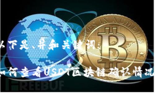 以下是、并和关键词：

如何查看USDT区块链确认情况？