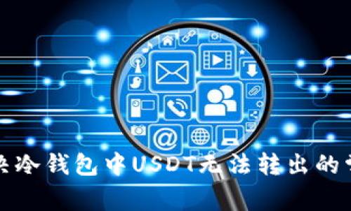 如何解决冷钱包中USDT无法转出的常见问题