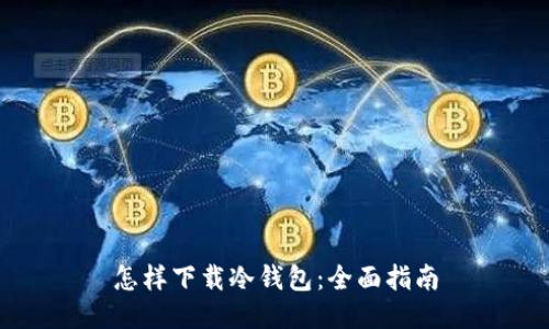 怎样下载冷钱包：全面指南
