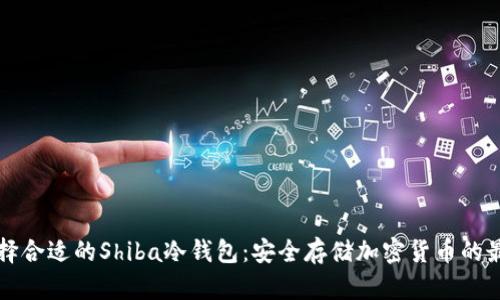 如何选择合适的Shiba冷钱包：安全存储加密货币的最佳实践