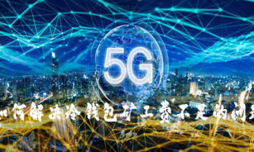 如何解决冷钱包矿工费不足的问题