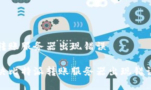 比特派转账服务器出现错误

如何解决比特派转账服务器出现错误的问题