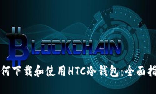 如何下载和使用HTC冷钱包：全面指南