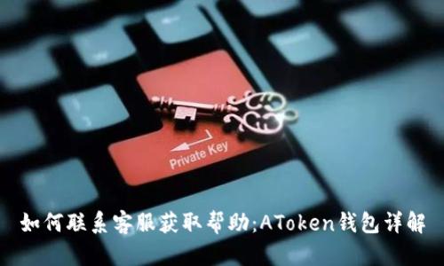 如何联系客服获取帮助：AToken钱包详解