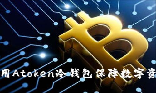 如何使用Atoken冷钱包保障数字资产安全