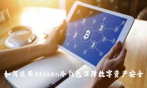 如何使用Atoken冷钱包保障数字资产安全