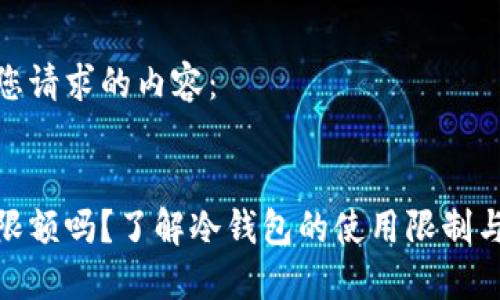 这里是您请求的内容：


冷钱包限额吗？了解冷钱包的使用限制与安全性