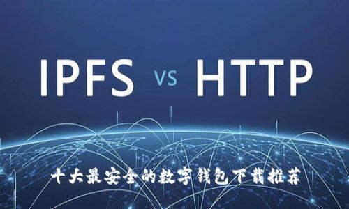 十大最安全的数字钱包下载推荐