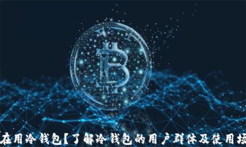 
谁在用冷钱包？了解冷钱包的用户群体及使用场景