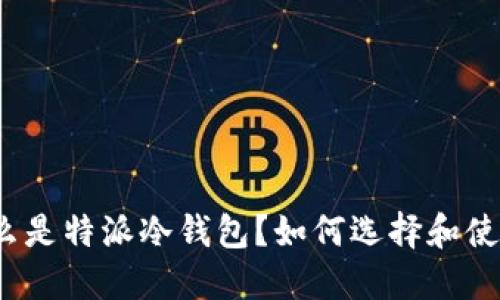 什么是特派冷钱包？如何选择和使用？