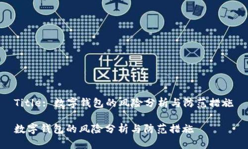 Title: 数字钱包的风险分析与防范措施

数字钱包的风险分析与防范措施