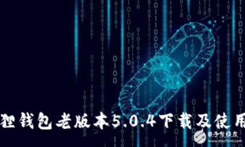 :
小狐狸钱包老版本5.0.4下载及使用指南