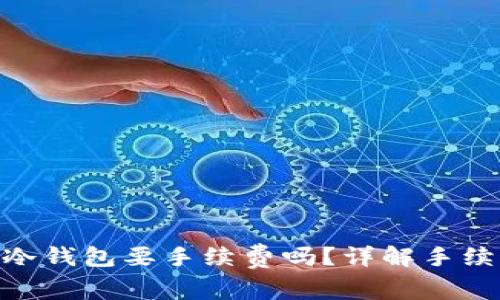 : 数字货币转到冷钱包要手续费吗？详解手续费概念及其影响
