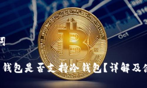 和关键词

FIL节点钱包是否支持冷钱包？详解及使用指南