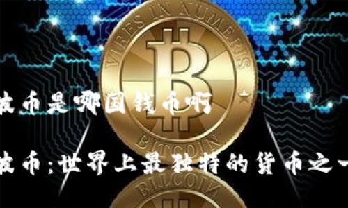 波币是哪国钱币啊

波币：世界上最独特的货币之一