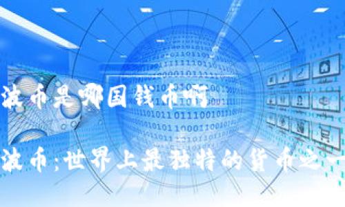 波币是哪国钱币啊

波币：世界上最独特的货币之一