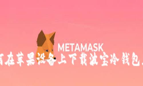 如何在苹果设备上下载波宝冷钱包应用