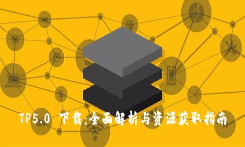 TP5.0 下载：全面解析与资源获取指南