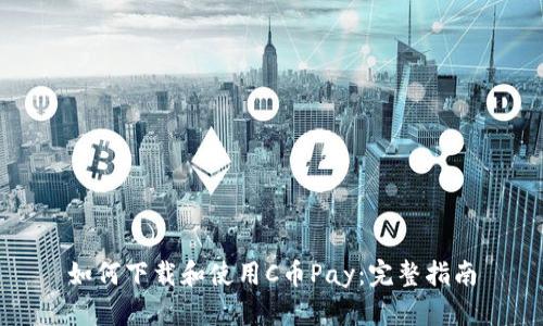 如何下载和使用C币Pay：完整指南