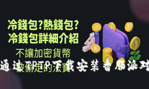 如何通过TPTP下载安装香肠派对游戏