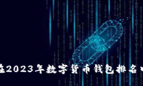 br
TP钱包在2023年数字货币钱包排名中的表现