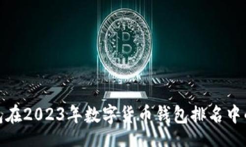 br
TP钱包在2023年数字货币钱包排名中的表现