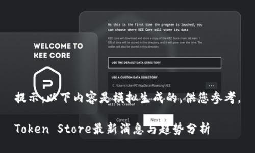 提示：以下内容是模拟生成的，供您参考。

Token Store最新消息与趋势分析