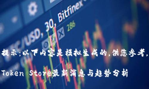 提示：以下内容是模拟生成的，供您参考。

Token Store最新消息与趋势分析