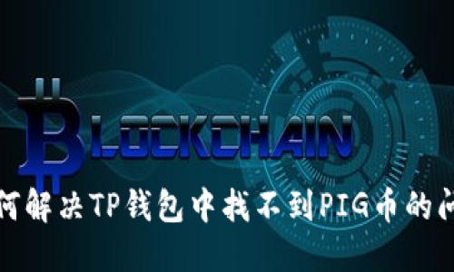 如何解决TP钱包中找不到PIG币的问题
