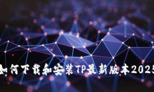 如何下载和安装TP最新版本2025