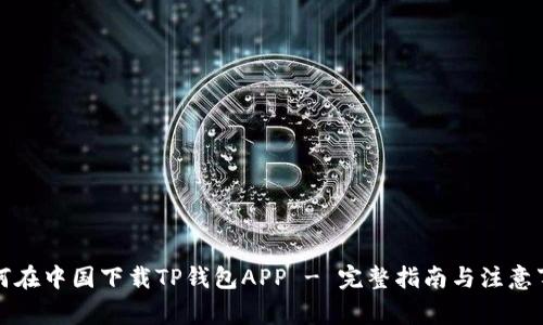 如何在中国下载TP钱包APP - 完整指南与注意事项