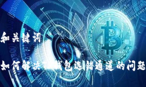 和关键词

如何解决TP钱包选错通道的问题