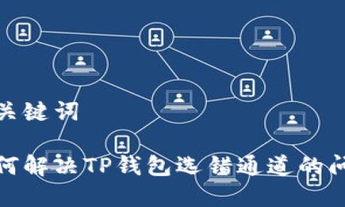 和关键词

如何解决TP钱包选错通道的问题