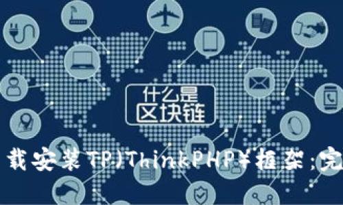 如何下载安装TP（ThinkPHP）框架：完整指南