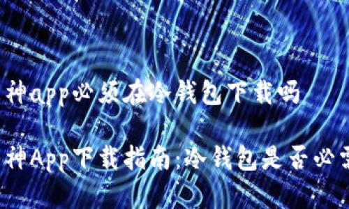 库神app必须在冷钱包下载吗

库神App下载指南：冷钱包是否必需？