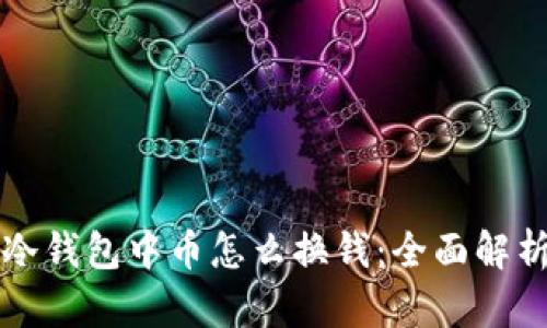 冷钱包中币怎么换钱：全面解析