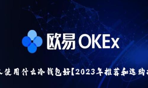 个人使用什么冷钱包好？2023年推荐和选购指南