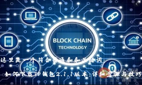 这里是一个符合普通和和关键词：

 如何下载TP钱包2.1.1版本：详细步骤与技巧