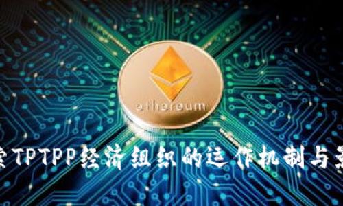 探索TPTPP经济组织的运作机制与影响