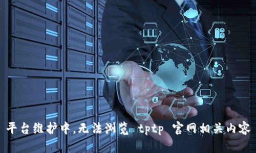平台维护中，无法浏览 tptp 官网相关内容