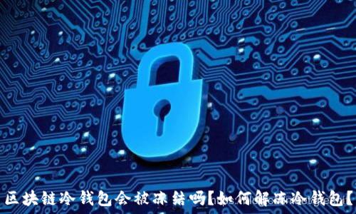   
区块链冷钱包会被冻结吗？如何解冻冷钱包？