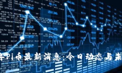 2023年Pi币最新消息：今日动态与未来展望