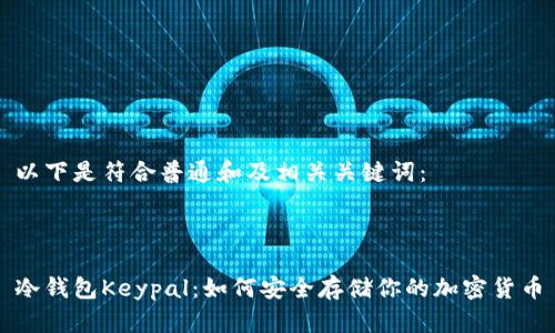 以下是符合普通和及相关关键词：



冷钱包Keypal：如何安全存储你的加密货币