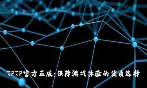 TPTP官方正版：保障游戏体验的优质选择