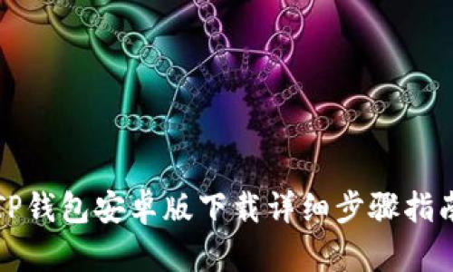 TP钱包安卓版下载详细步骤指南